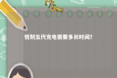 悦刻五代充电需要多长时间
？ 